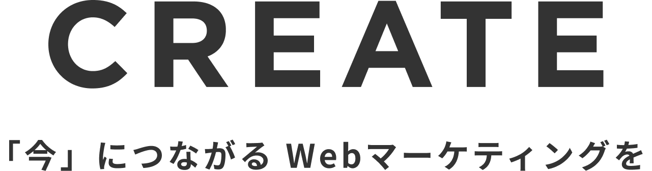 CREATE 「今」につながる Webマーケティングを